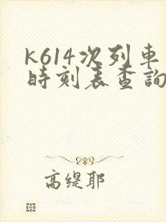 k614次列车时刻表查询 k614次列车时刻表查询