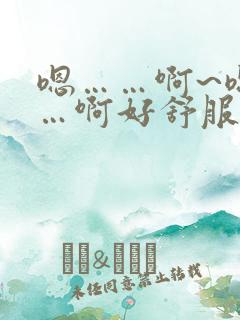 嗯……啊~嗯……啊好舒服