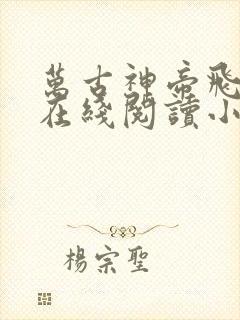 万古神帝飞天鱼在线阅读小说