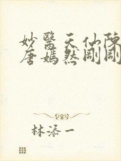 妙医天仙陈万里唐嫣然刚刚更新