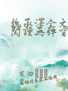 魏承泽全文免费阅读无弹窗笔趣