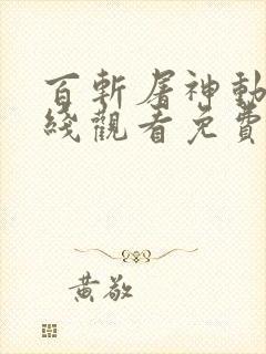 百斩屠神动漫在线观看免费高清 百斩屠神动漫在线观看免费高清