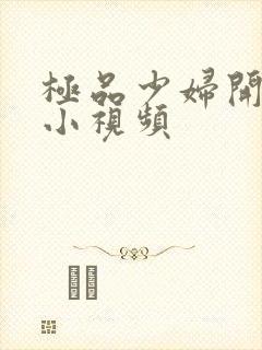 极品少妇开粉嫩小视频