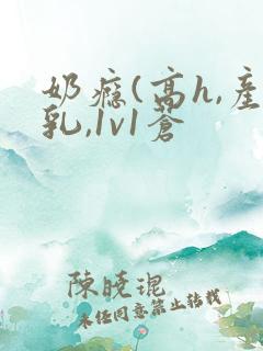 奶瘾(高h,产乳,1v1苍