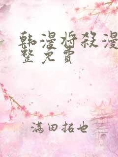 韩漫将杀漫画完整免费 韩漫将杀漫画完整免费