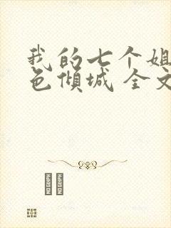 我的七个姐姐绝色倾城 全文阅读