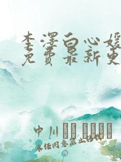 李泽白心媛小说免费最新更新