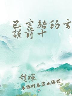 已完结的玄幻小说前十