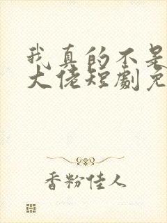 我真的不是修仙大佬短剧免费观看全集