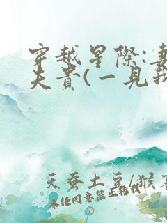 穿越星际:妻荣夫贵(一见我珍) 穿越星际:妻荣夫贵(一见我珍)