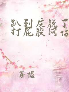 趴到床脱了内裤打屁股网站