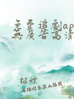 免费追剧app无广告高清 免费追剧app无广告高清