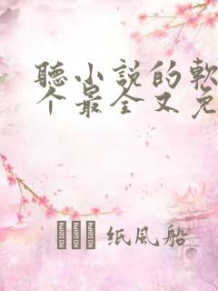 听小说的软件哪个最全又免费 听小说的软件哪个最全又免费