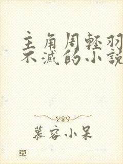 主角周轻羽九转不灭的小说