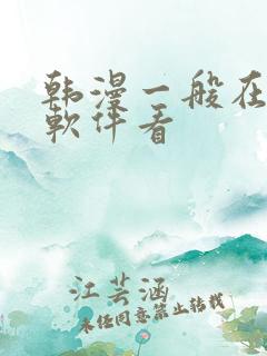 韩漫一般在什么软件看 韩漫一般在什么软件看