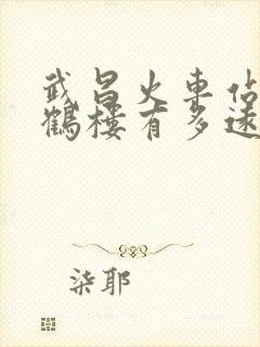 武昌火车站离黄鹤楼有多远