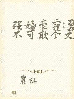 强婚豪宠:医妻不可欺全文免费阅读 强婚豪宠:医妻不可欺全文免费阅读