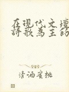 在现代文坛上以诗歌为主的作家是