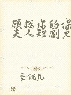 顾总你的保镖是夫人短剧免费观看 顾总你的保镖是夫人短剧免费观看