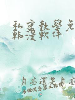 私密教学免费看韩漫软件 私密教学免费看韩漫软件