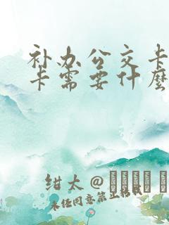 补办公交卡学生卡需要什么证件
