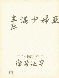 丰满少妇亚洲毛片
