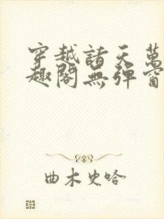 穿越诸天万界笔趣阁无弹窗