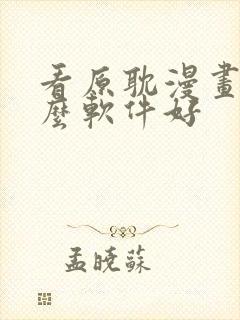 看原耽漫画用什么软件好 看原耽漫画用什么软件好