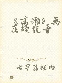 《高潮》无删减在线观看