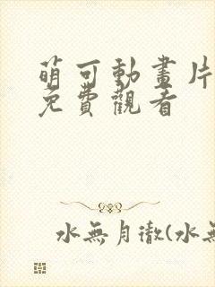 萌可动画片全集免费观看