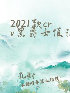 2021款crv黑爵士值得买吗
