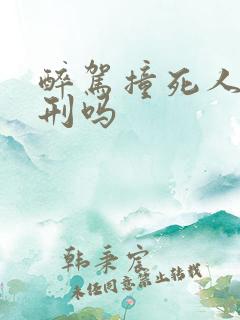 醉驾撞死人判死刑吗