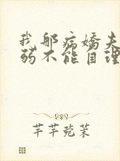 我那病娇夫君柔弱不能自理完整版阅读