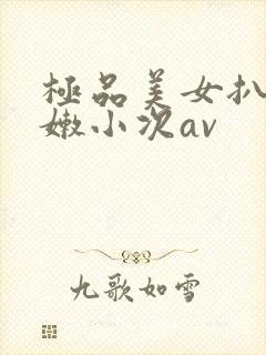 极品美女扒开粉嫩小次av