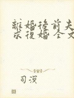 离婚后前夫哭着求复婚 全文免费阅读
