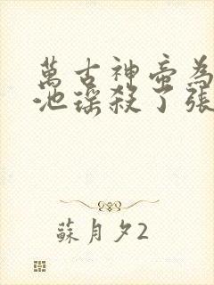 万古神帝为什么池瑶杀了张若尘