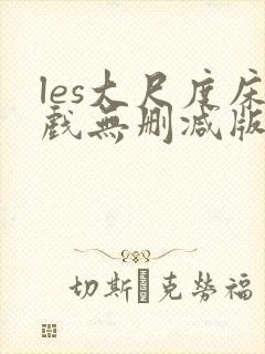 les大尺度床戏无删减版