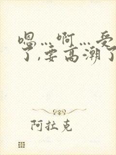 嗯…啊…受不了了,要高潮了