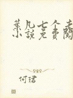 叶凡七个老婆的小说免费阅读全文 叶凡七个老婆的小说免费阅读全文