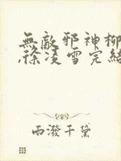 无敌邪神柳无邪,徐凌雪完结版