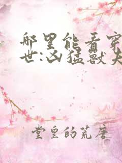 哪里能看穿越兽世:凶猛兽夫强制宠