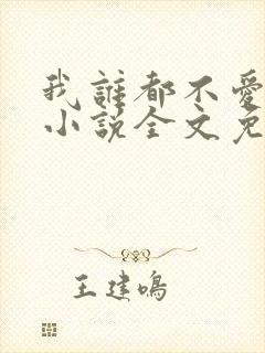 我谁都不爱快穿小说全文免费阅读 我谁都不爱快穿小说全文免费阅读