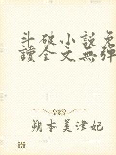 斗破小说免费阅读全文无弹窗