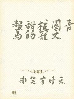 超甜校园青梅竹马的宠文