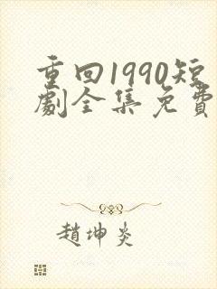 重回1990短剧全集免费