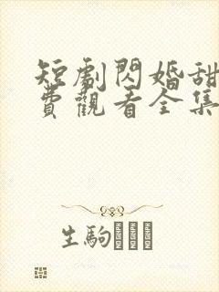 短剧闪婚甜爱免费观看全集