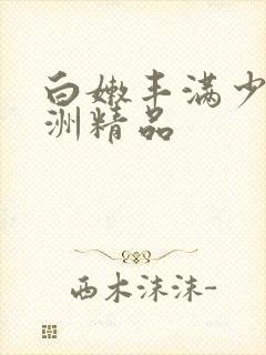 白嫩丰满少妇亚洲精品 白嫩丰满少妇亚洲精品