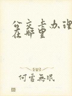 公交卡办理地点在哪里