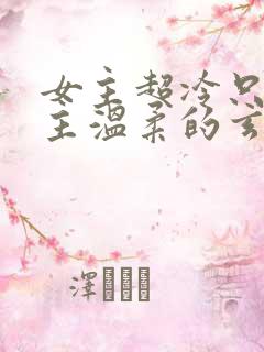 女主超冷只对男主温柔的玄幻小说