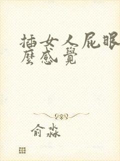 插女人屁眼是什么感觉 插女人屁眼是什么感觉